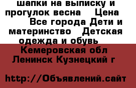 шапки на выписку и прогулок весна  › Цена ­ 500 - Все города Дети и материнство » Детская одежда и обувь   . Кемеровская обл.,Ленинск-Кузнецкий г.